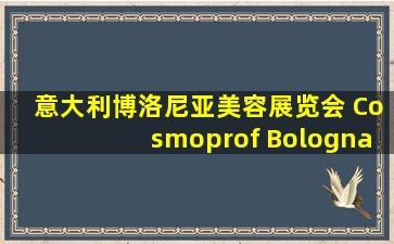 意大利博洛尼亚美容展览会 Cosmoprof Bologna